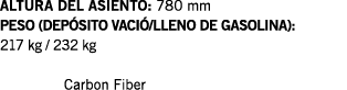 ALTURA DEL ASIENTO: 780 mm PESO (DEPÓSITO VACIÓ LLENO DE GASOLINA): 217 kg   232 kg  Carbon Fiber